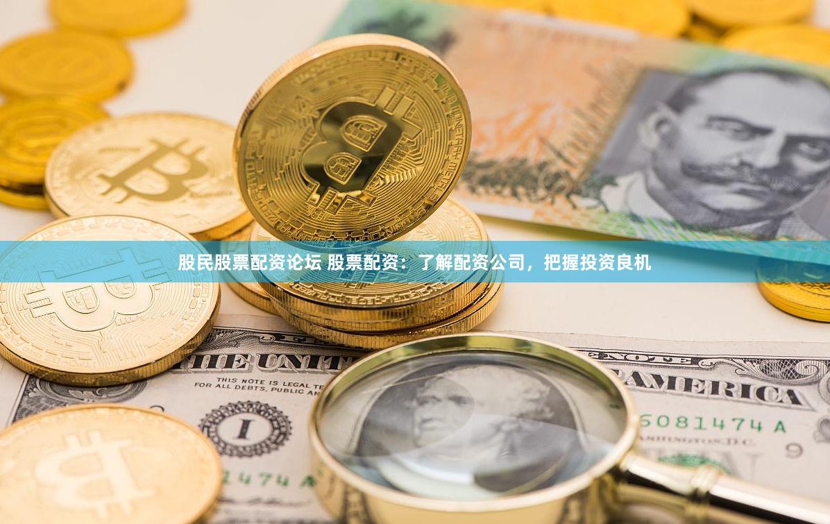 股民股票配资论坛 股票配资：了解配资公司，把握投资良机