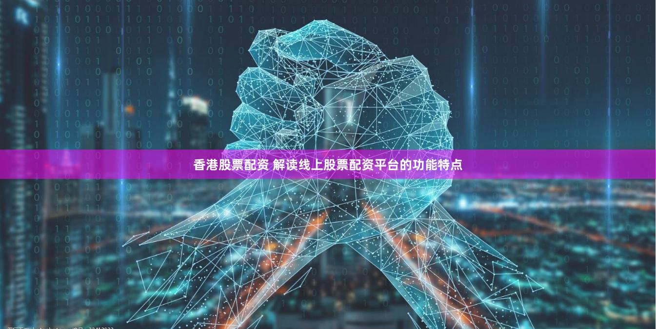 香港股票配资 解读线上股票配资平台的功能特点