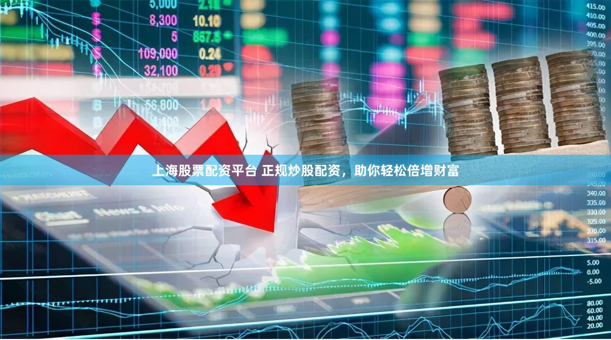 上海股票配资平台 正规炒股配资，助你轻松倍增财富