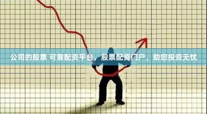 公司的股票 可靠配资平台，股票配资门户，助您投资无忧