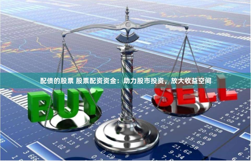 配债的股票 股票配资资金：助力股市投资，放大收益空间
