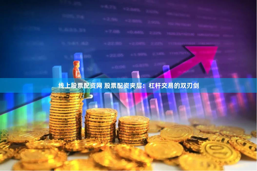 线上股票配资网 股票配资夹层：杠杆交易的双刃剑