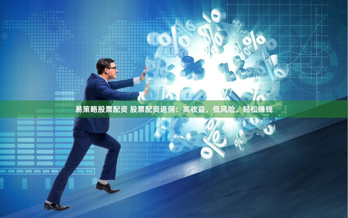 易策略股票配资 股票配资返佣：高收益，低风险，轻松赚钱