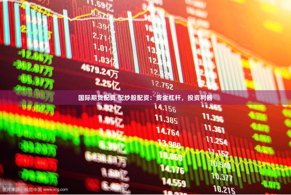 国际期货配资 配炒股配资：资金杠杆，投资利器