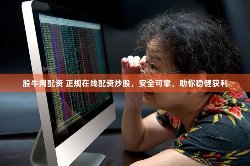 股牛网配资 正规在线配资炒股，安全可靠，助你稳健获利