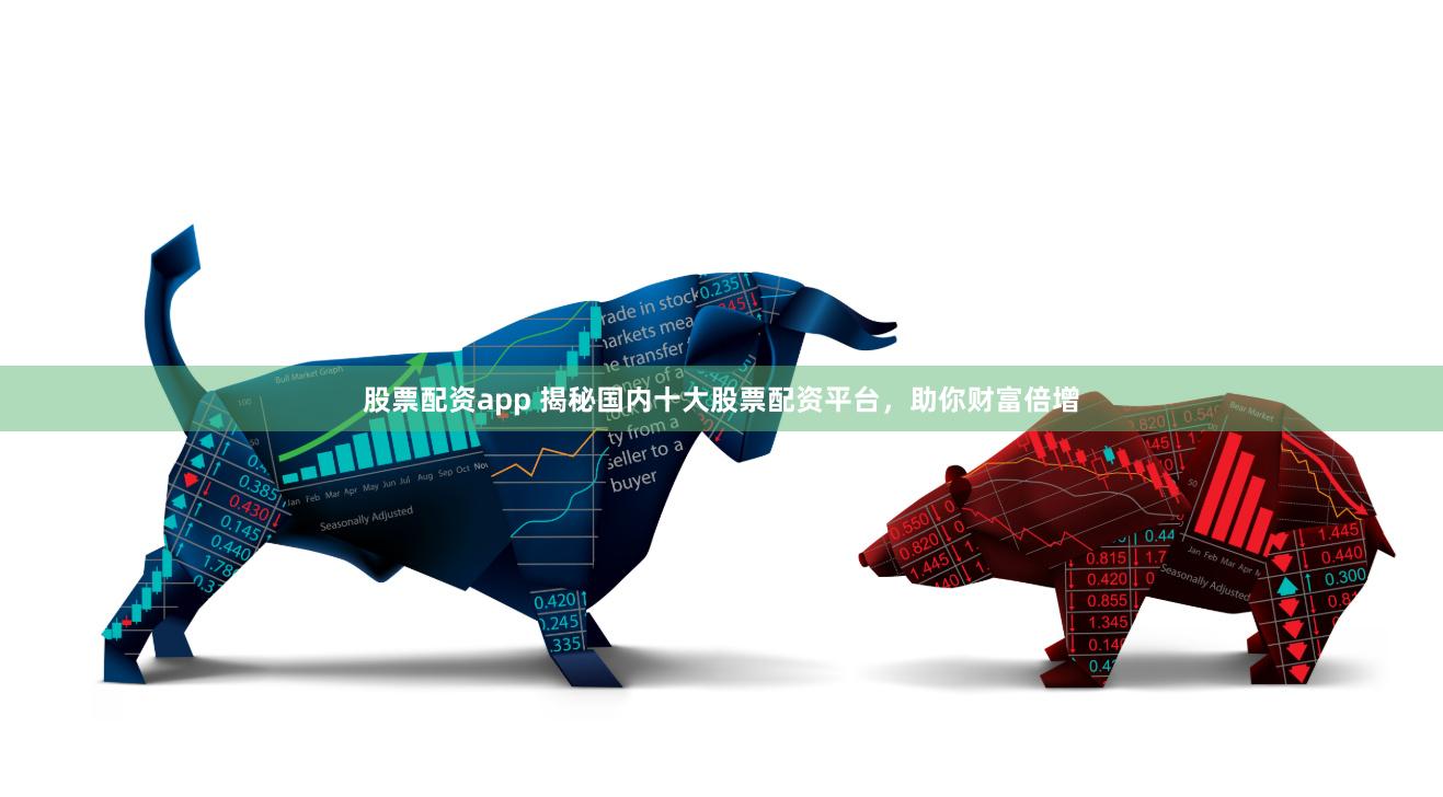 股票配资app 揭秘国内十大股票配资平台，助你财富倍增