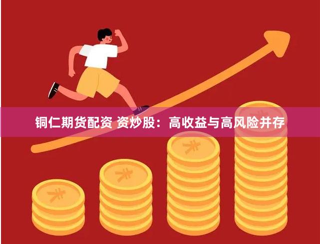 铜仁期货配资 资炒股：高收益与高风险并存