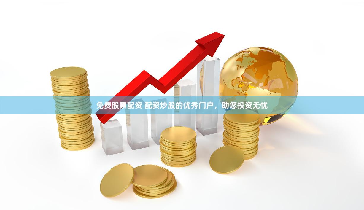 免费股票配资 配资炒股的优秀门户，助您投资无忧