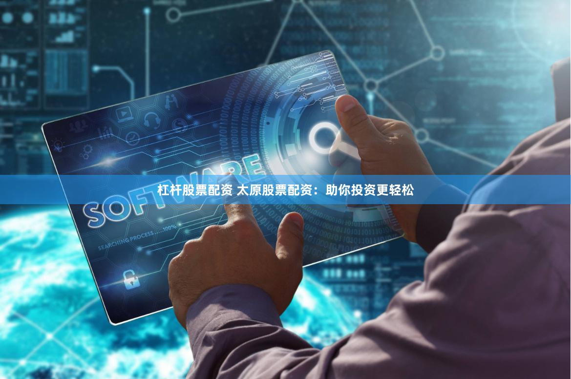 杠杆股票配资 太原股票配资：助你投资更轻松